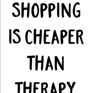 “Shopping Is Cheaper Than Therapy”.